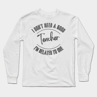 I don't need a good Teacher I'm related to one Long Sleeve T-Shirt